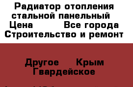 Радиатор отопления стальной панельный › Цена ­ 704 - Все города Строительство и ремонт » Другое   . Крым,Гвардейское